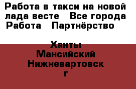 Работа в такси на новой лада весте - Все города Работа » Партнёрство   . Ханты-Мансийский,Нижневартовск г.